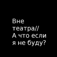 Вне театра / А что, если я не буду?